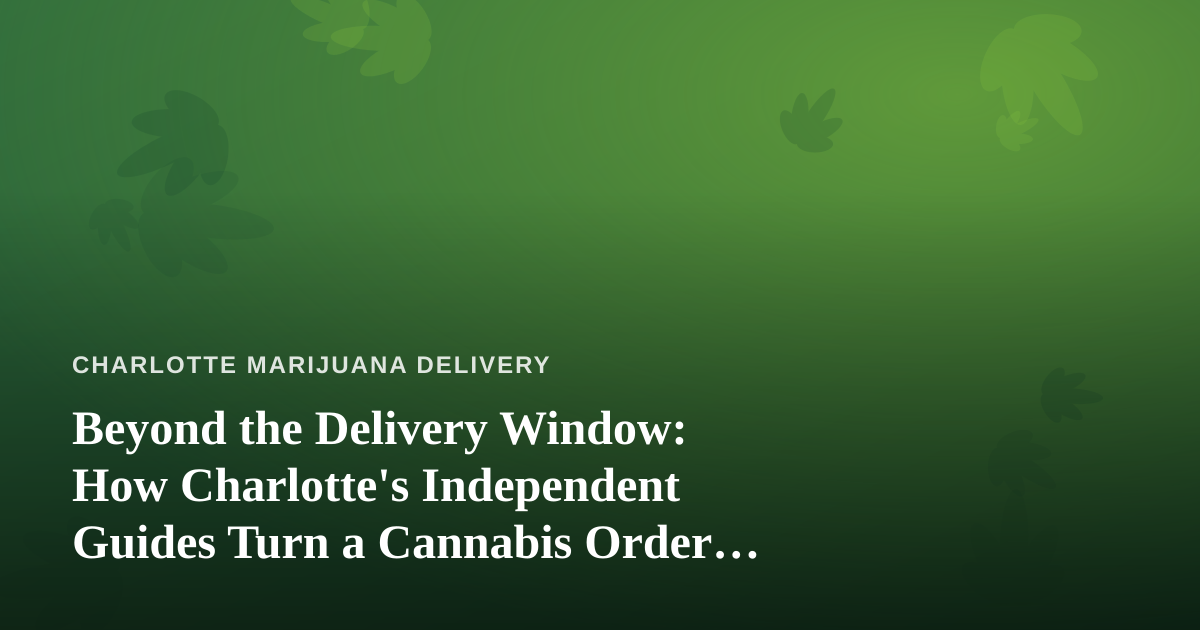 Beyond the Delivery Window: How Charlotte’s Independent Guides Turn a Cannabis Order Into an Experience