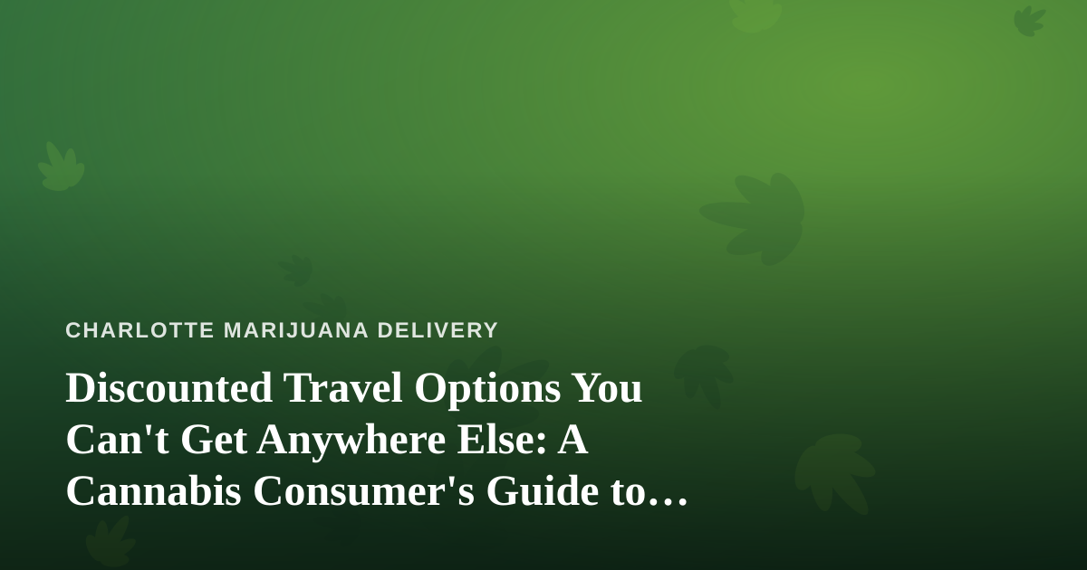 Discounted Travel Options You Can’t Get Anywhere Else: A Cannabis Consumer’s Guide to Smarter Getaways