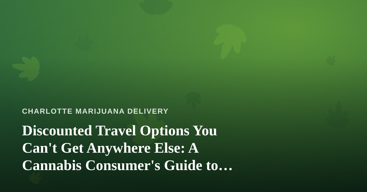 Discounted Travel Options You Can’t Get Anywhere Else: A Cannabis Consumer’s Guide to Smarter Trips