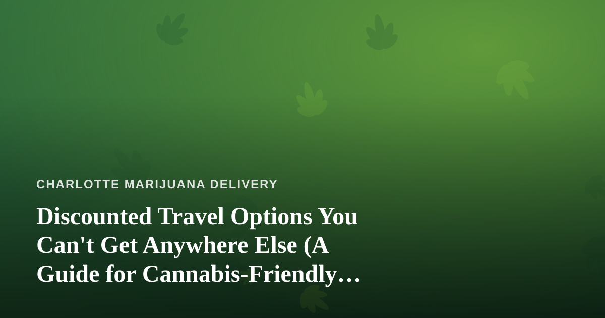 Discounted Travel Options You Can’t Get Anywhere Else (A Guide for Cannabis-Friendly Travelers)