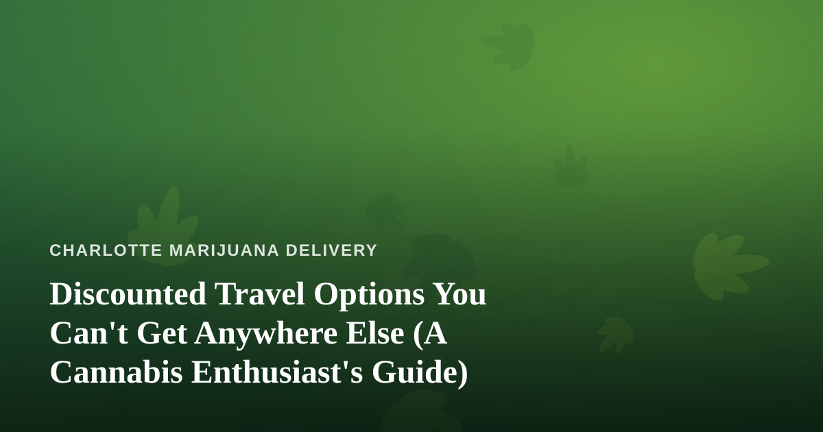 Discounted Travel Options You Can’t Get Anywhere Else (A Cannabis Enthusiast’s Guide)