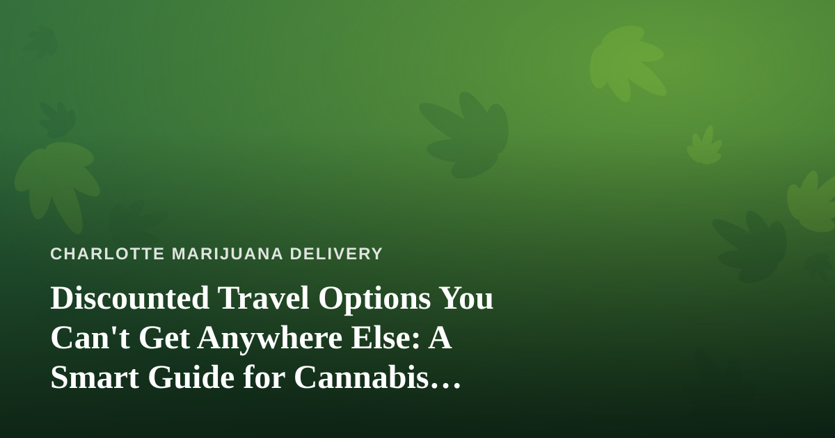 Discounted Travel Options You Can’t Get Anywhere Else: A Smart Guide for Cannabis Delivery Customers