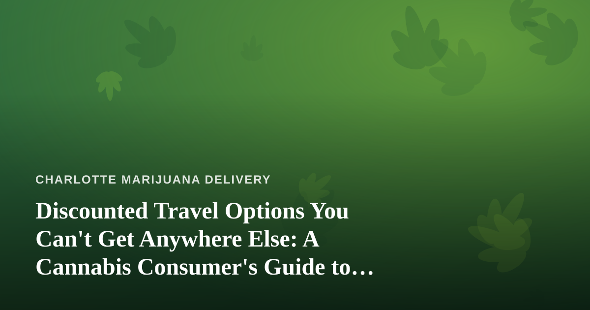Discounted Travel Options You Can’t Get Anywhere Else: A Cannabis Consumer’s Guide to Smarter Trips