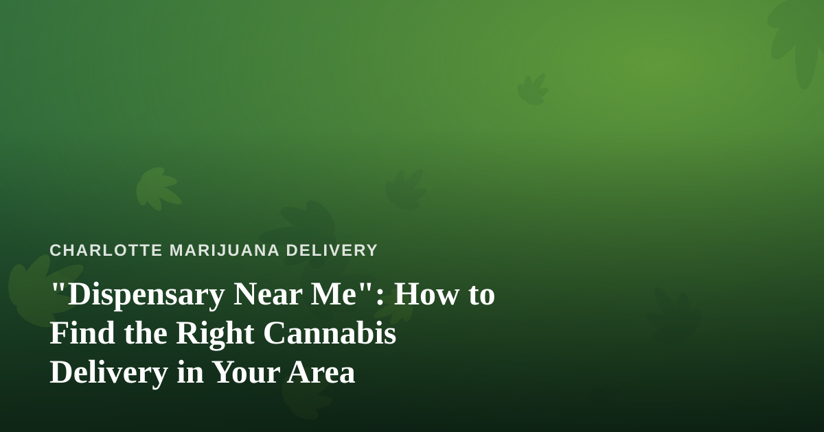 “Dispensary Near Me”: How to Find the Right Cannabis Delivery in Your Area