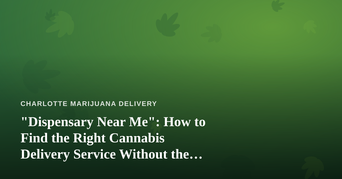 “Dispensary Near Me”: How to Find the Right Cannabis Delivery Service Without the Guesswork