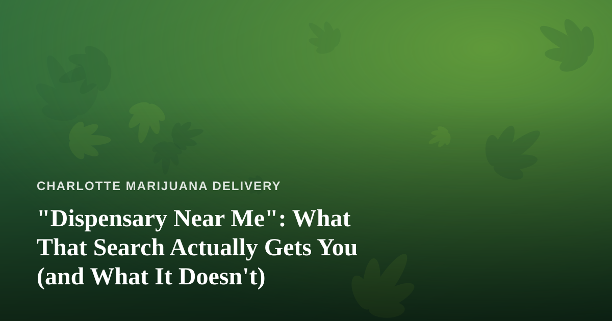 “Dispensary Near Me”: What That Search Actually Gets You (and What It Doesn’t)