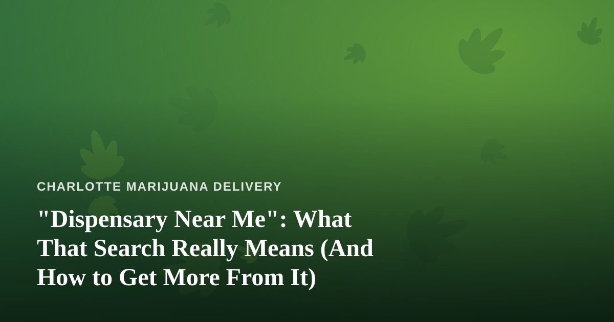 “Dispensary Near Me”: What That Search Really Means (And How to Get More From It)