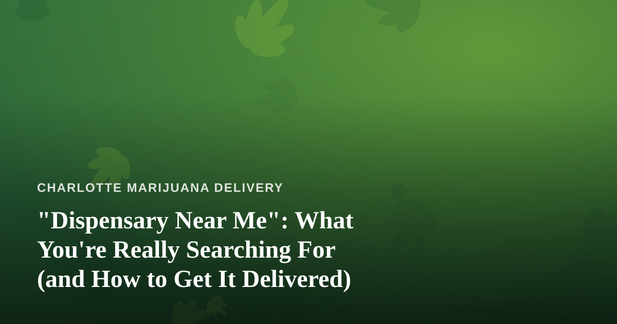 “Dispensary Near Me”: What You’re Really Searching For (and How to Get It Delivered)
