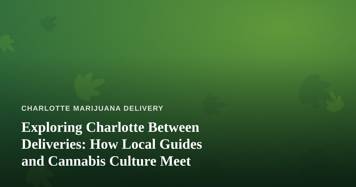 Exploring Charlotte Between Deliveries: How Local Guides and Cannabis Culture Meet
