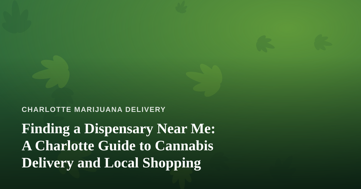 Finding a Dispensary Near Me: A Charlotte Guide to Cannabis Delivery and Local Shopping
