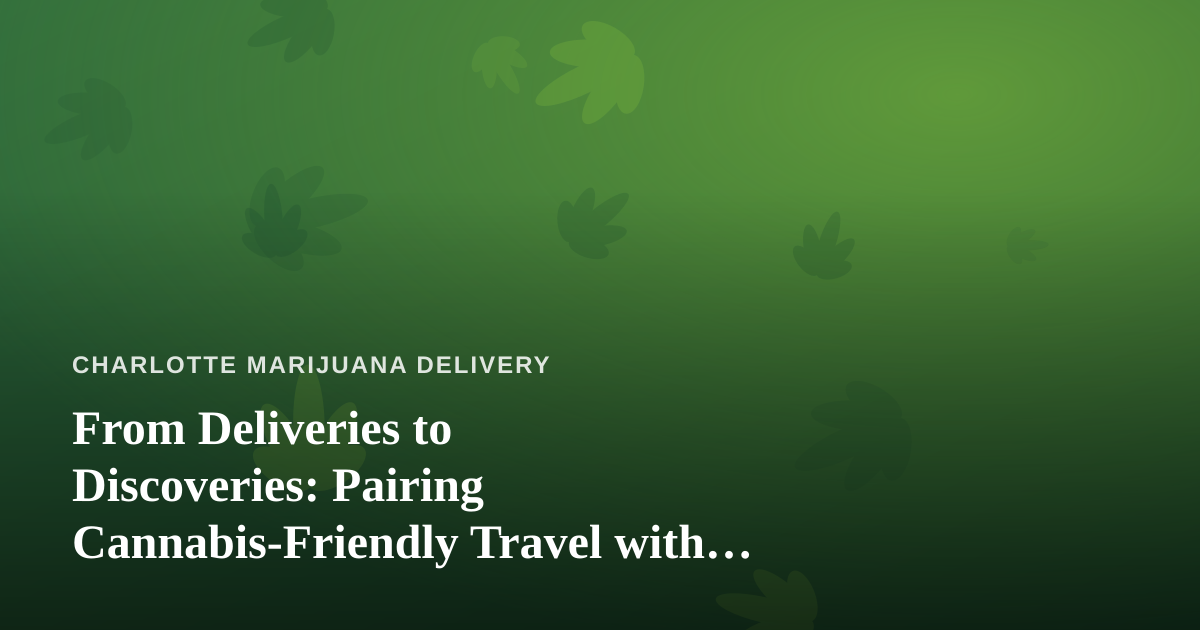 From Deliveries to Discoveries: Pairing Cannabis-Friendly Travel with Local Guided Adventures