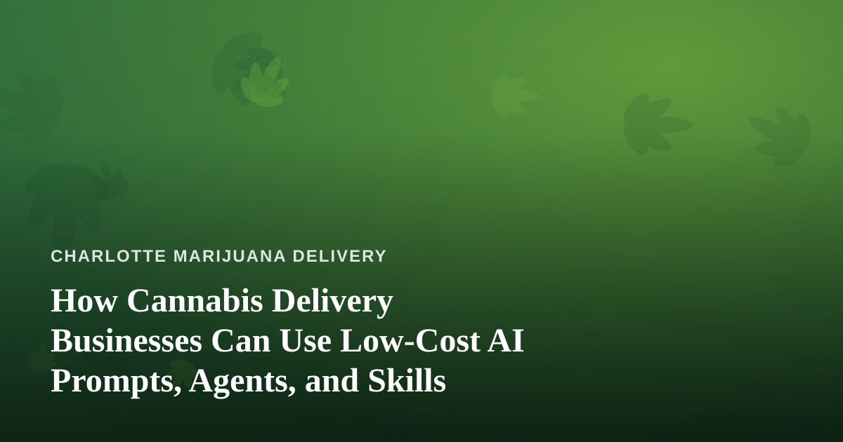 How Cannabis Delivery Businesses Can Use Low-Cost AI Prompts, Agents, and Skills