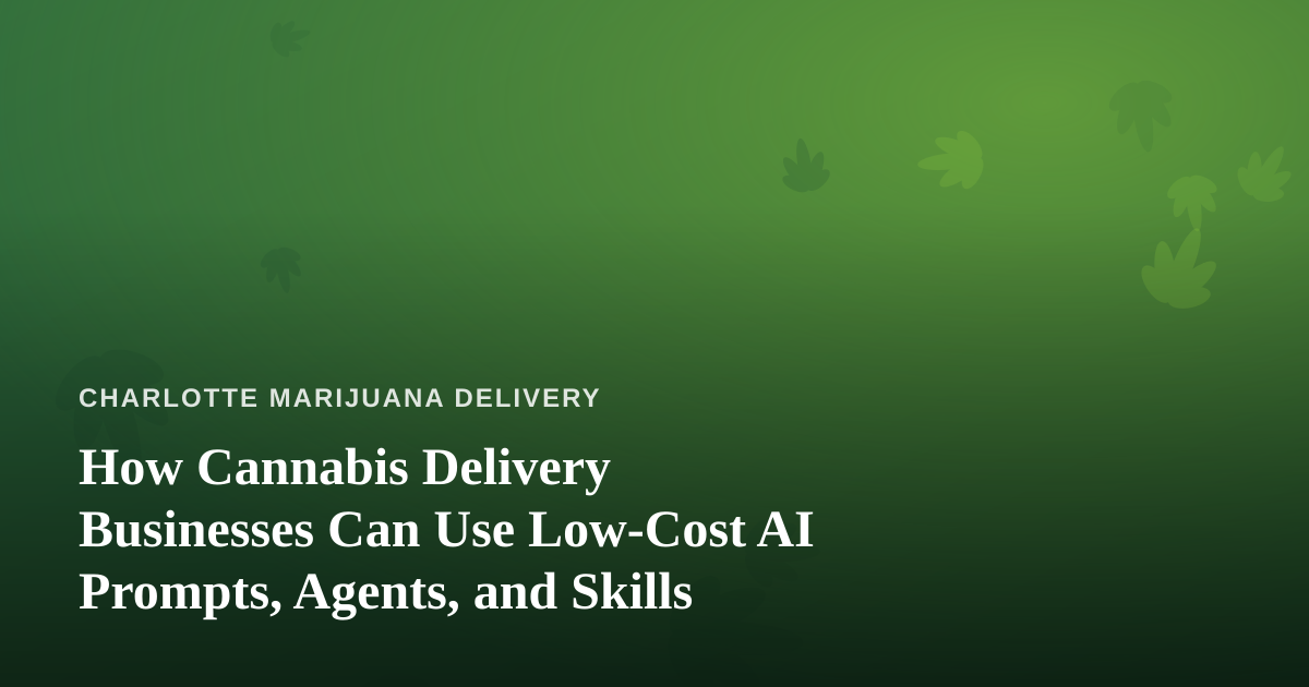 How Cannabis Delivery Businesses Can Use Low-Cost AI Prompts, Agents, and Skills