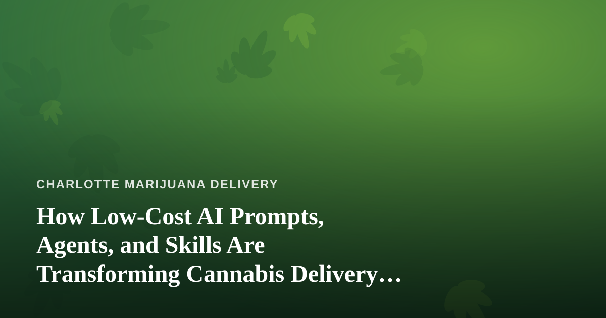 How Low-Cost AI Prompts, Agents, and Skills Are Transforming Cannabis Delivery Operations