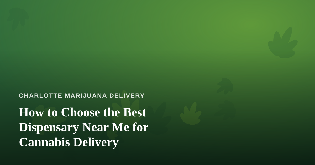 How to Choose the Best Dispensary Near Me for Cannabis Delivery