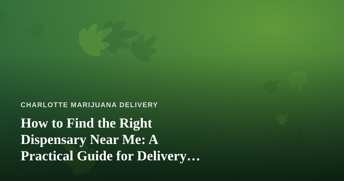 How to Find the Right Dispensary Near Me: A Practical Guide for Delivery Shoppers