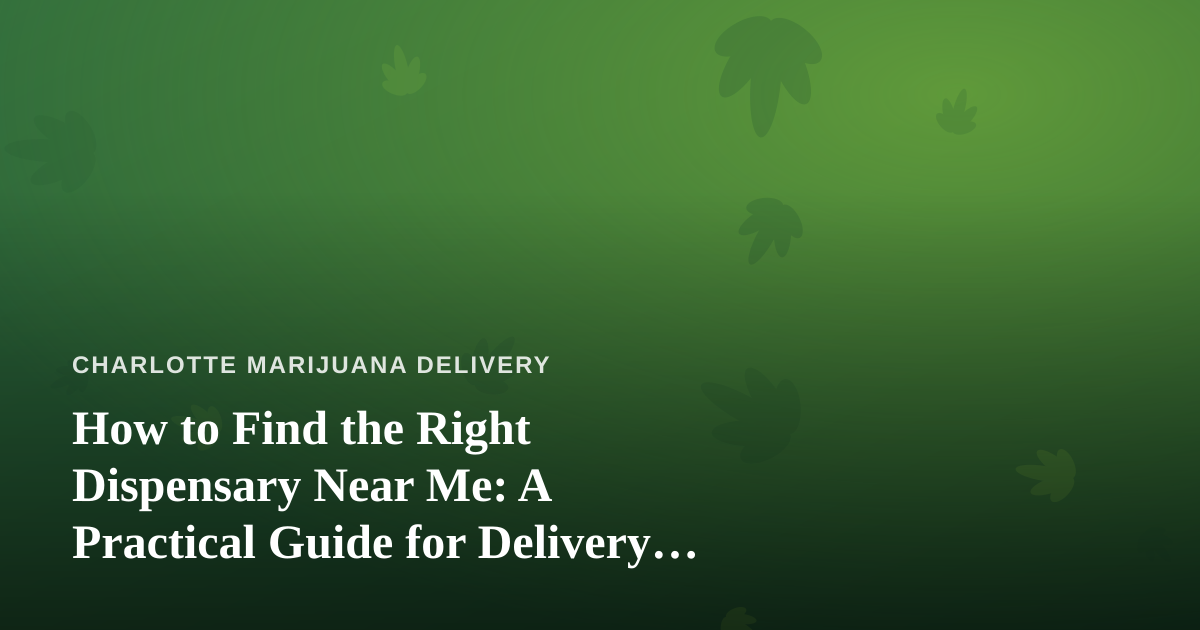How to Find the Right Dispensary Near Me: A Practical Guide for Delivery Shoppers