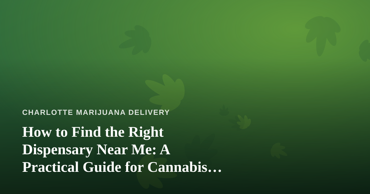 How to Find the Right Dispensary Near Me: A Practical Guide for Cannabis Delivery Shoppers