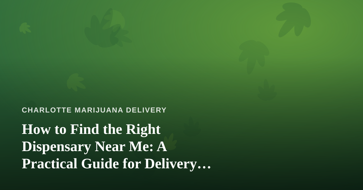 How to Find the Right Dispensary Near Me: A Practical Guide for Delivery Shoppers