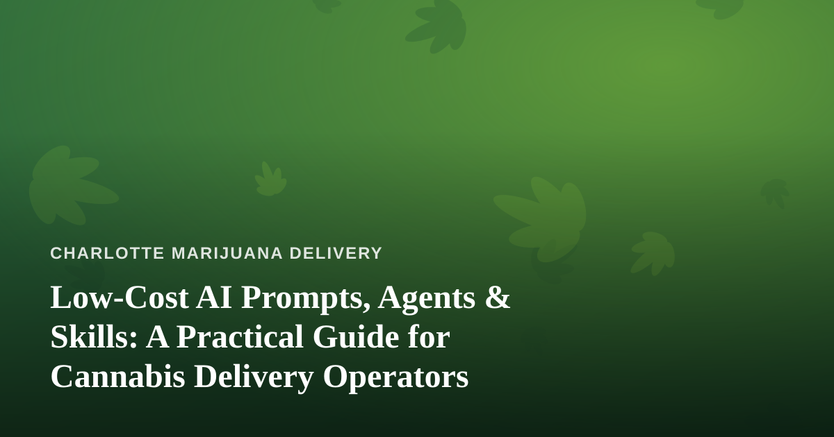 Low-Cost AI Prompts, Agents & Skills: A Practical Guide for Cannabis Delivery Operators
