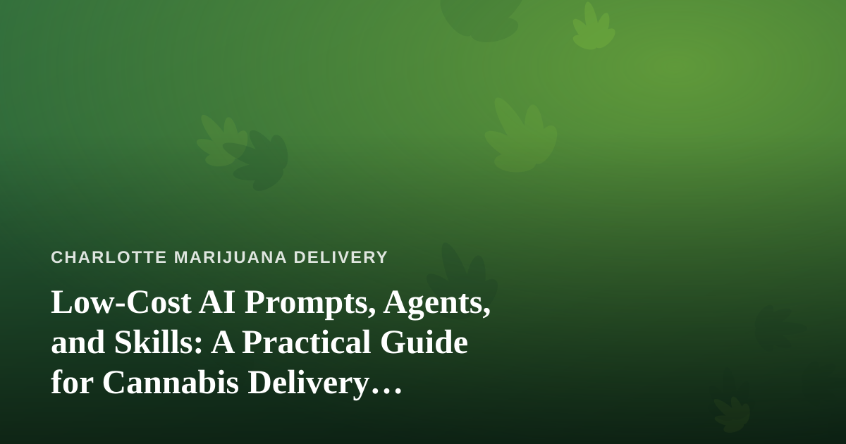 Low-Cost AI Prompts, Agents, and Skills: A Practical Guide for Cannabis Delivery Businesses