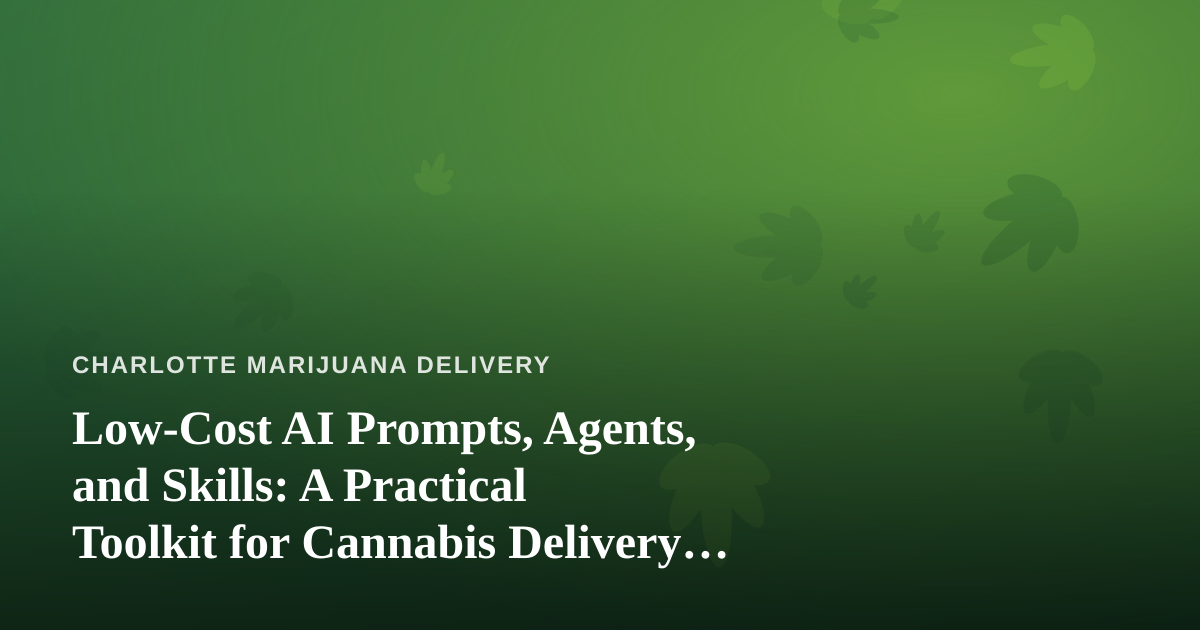 Low-Cost AI Prompts, Agents, and Skills: A Practical Toolkit for Cannabis Delivery Operators