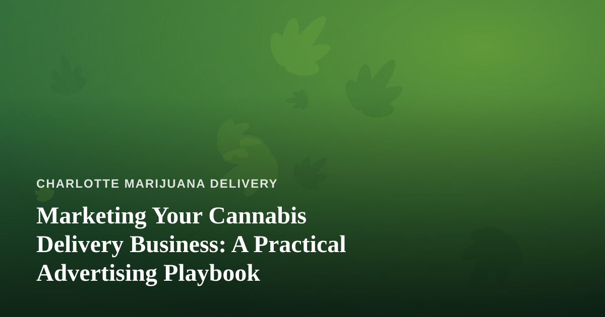 Marketing Your Cannabis Delivery Business: A Practical Advertising Playbook