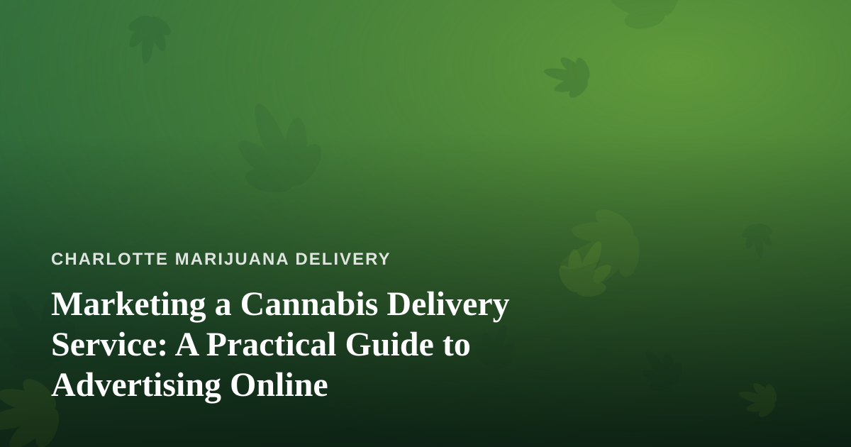 Marketing a Cannabis Delivery Service: A Practical Guide to Advertising Online