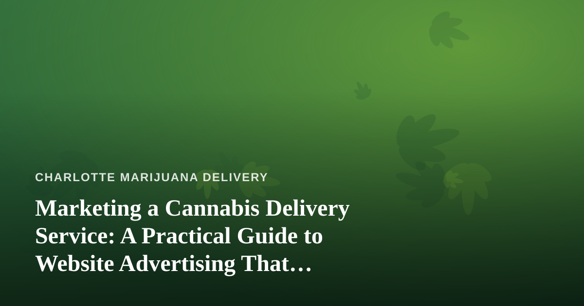 Marketing a Cannabis Delivery Service: A Practical Guide to Website Advertising That Actually Works