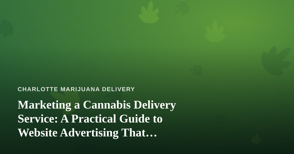 Marketing a Cannabis Delivery Service: A Practical Guide to Website Advertising That Actually Converts