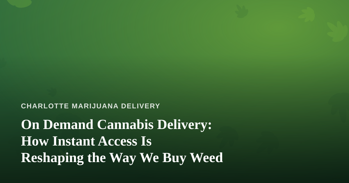 On Demand Cannabis Delivery: How Instant Access Is Reshaping the Way We Buy Weed