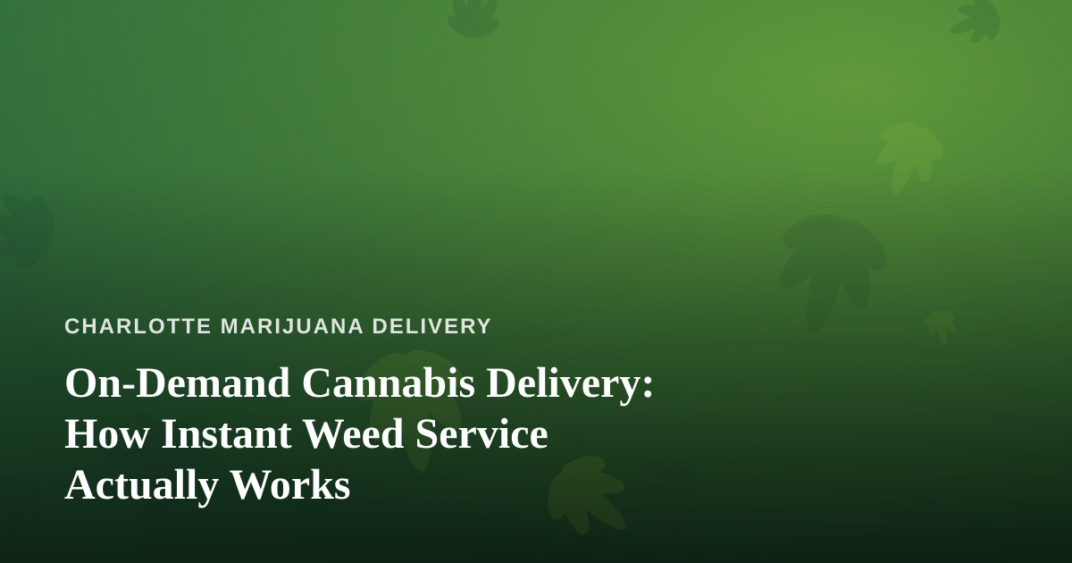 On-Demand Cannabis Delivery: How Instant Weed Service Actually Works