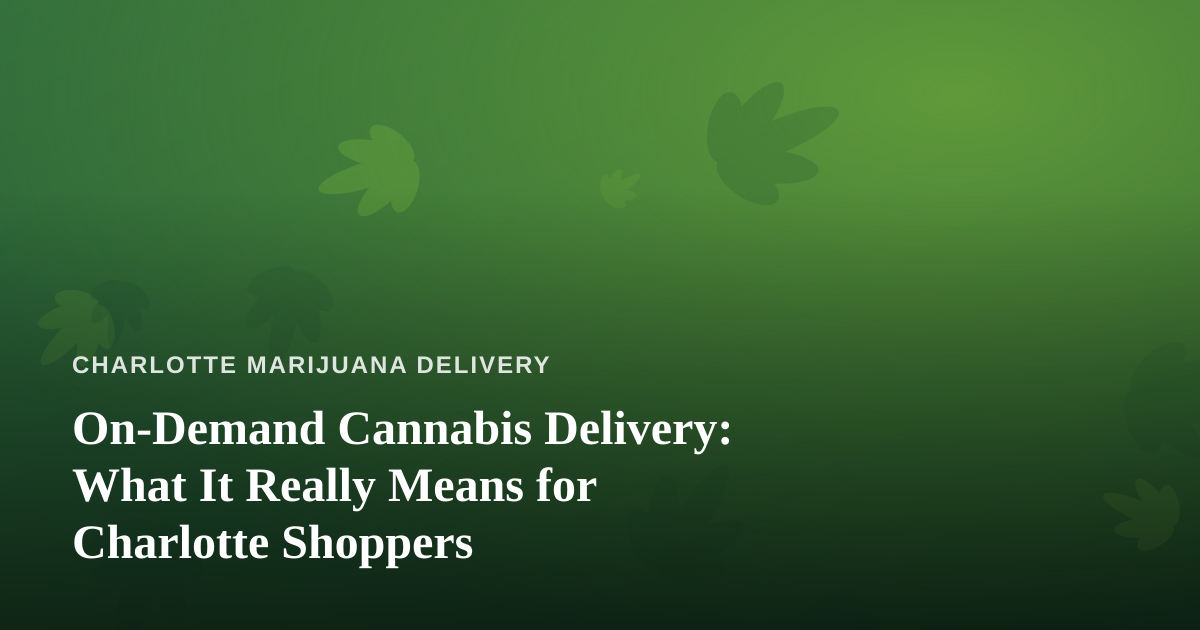 On-Demand Cannabis Delivery: What It Really Means for Charlotte Shoppers