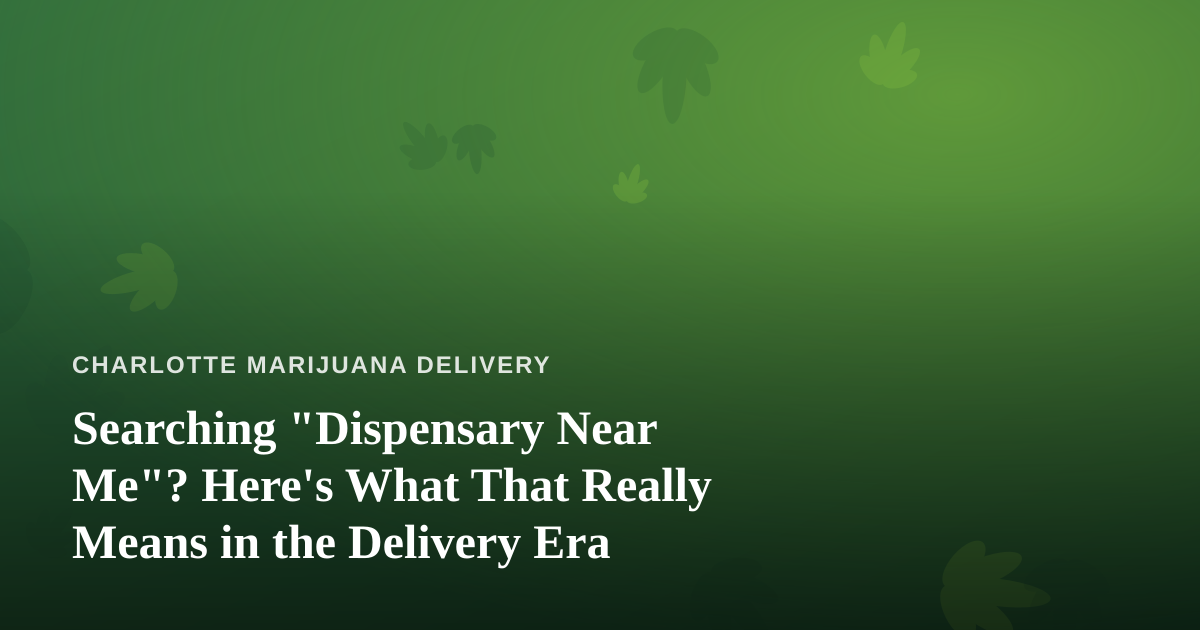 Searching “Dispensary Near Me”? Here’s What That Really Means in the Delivery Era