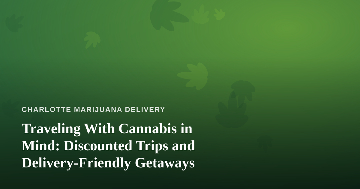 Traveling With Cannabis in Mind: Discounted Trips and Delivery-Friendly Getaways