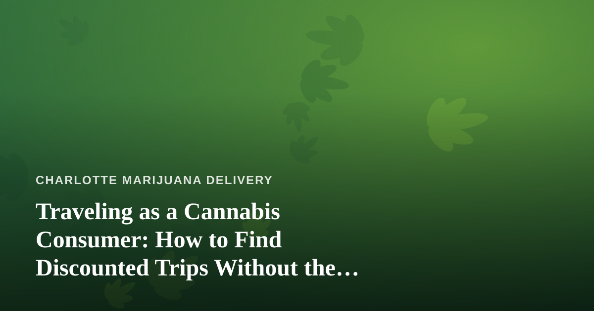 Traveling as a Cannabis Consumer: How to Find Discounted Trips Without the Headaches