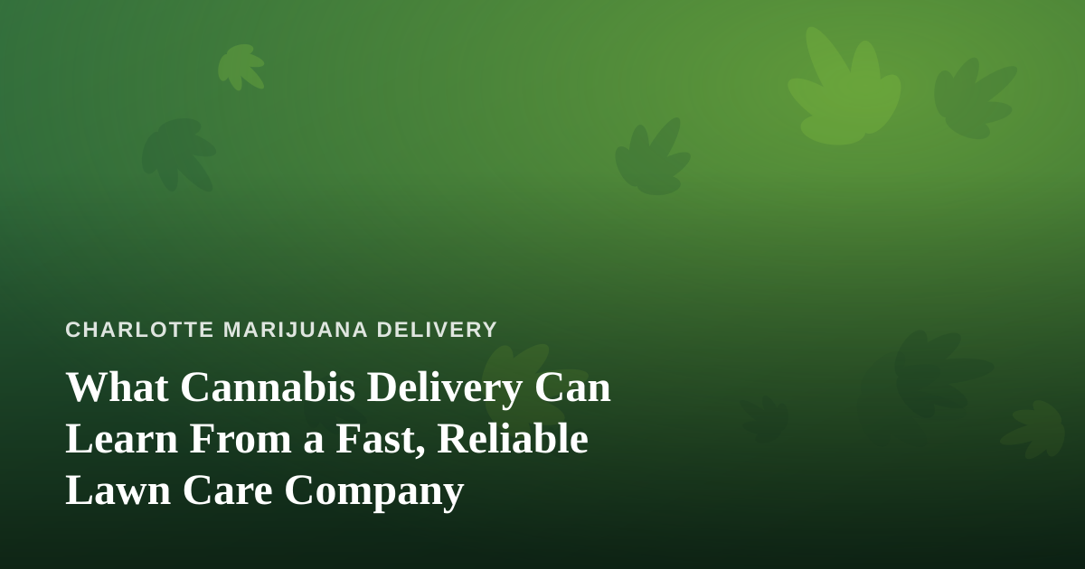 What Cannabis Delivery Can Learn From a Fast, Reliable Lawn Care Company