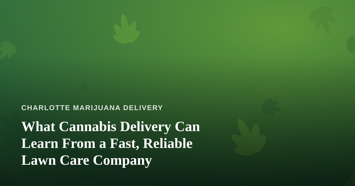 What Cannabis Delivery Can Learn From a Fast, Reliable Lawn Care Company