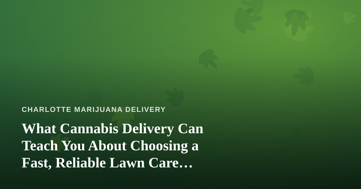What Cannabis Delivery Can Teach You About Choosing a Fast, Reliable Lawn Care Company