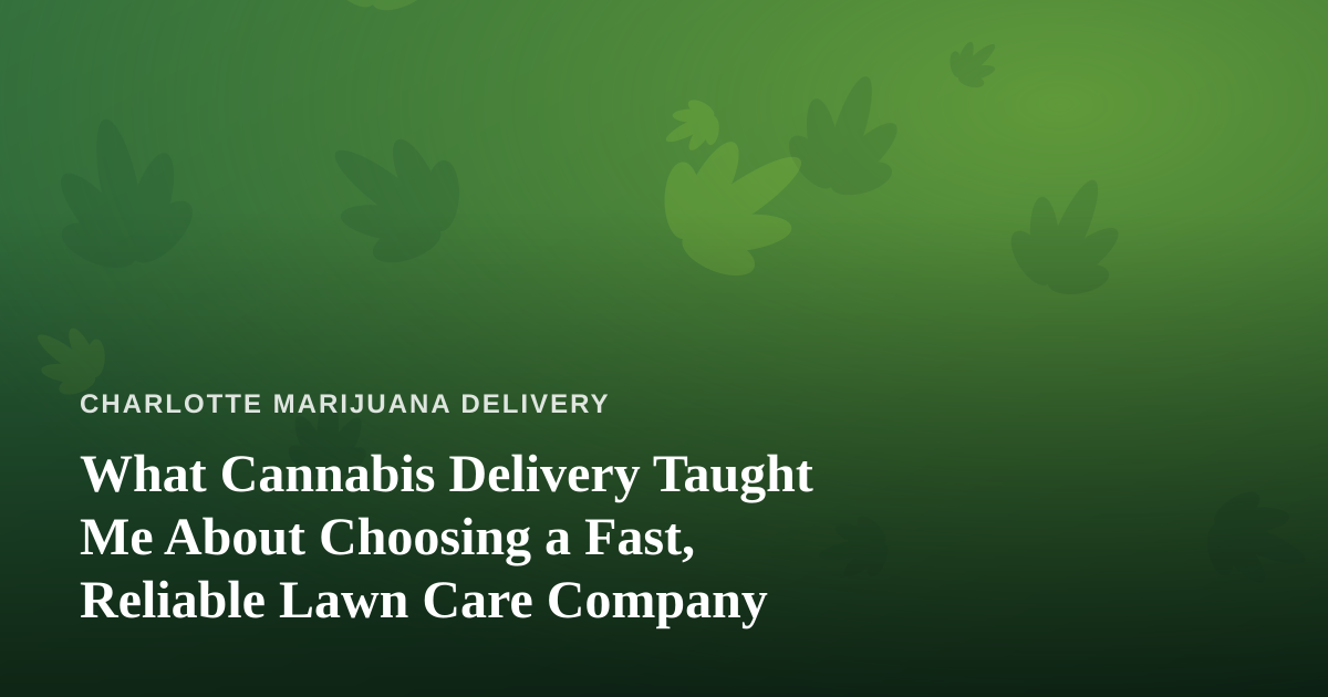 What Cannabis Delivery Taught Me About Choosing a Fast, Reliable Lawn Care Company