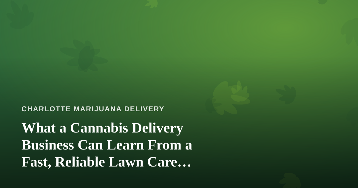 What a Cannabis Delivery Business Can Learn From a Fast, Reliable Lawn Care Company