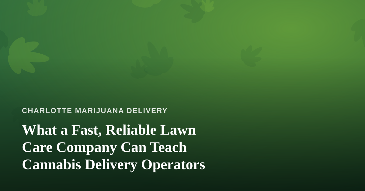 What a Fast, Reliable Lawn Care Company Can Teach Cannabis Delivery Operators