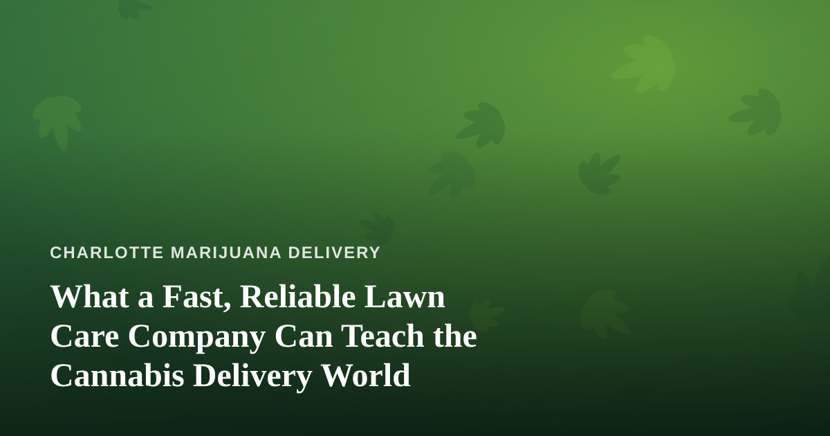 What a Fast, Reliable Lawn Care Company Can Teach the Cannabis Delivery World