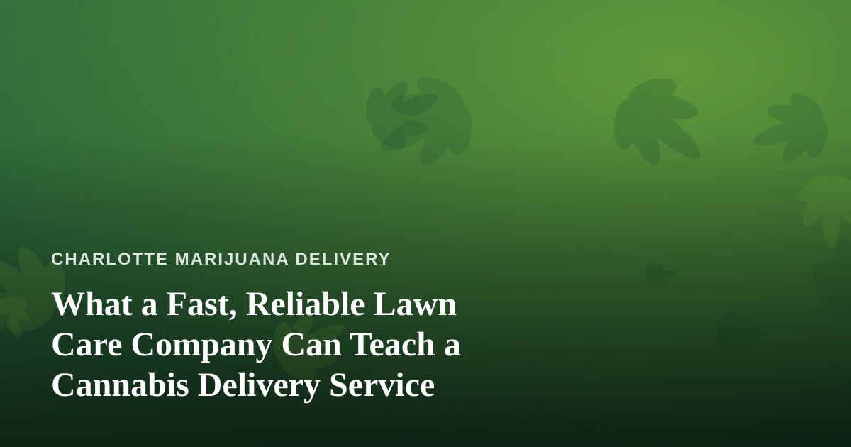What a Fast, Reliable Lawn Care Company Can Teach a Cannabis Delivery Service