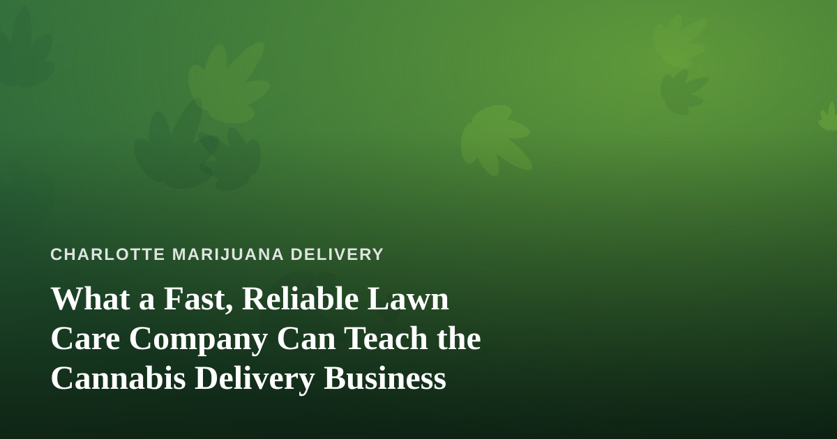 What a Fast, Reliable Lawn Care Company Can Teach the Cannabis Delivery Business