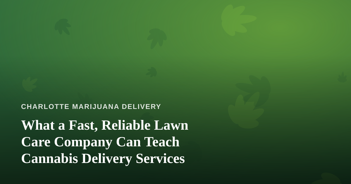 What a Fast, Reliable Lawn Care Company Can Teach Cannabis Delivery Services