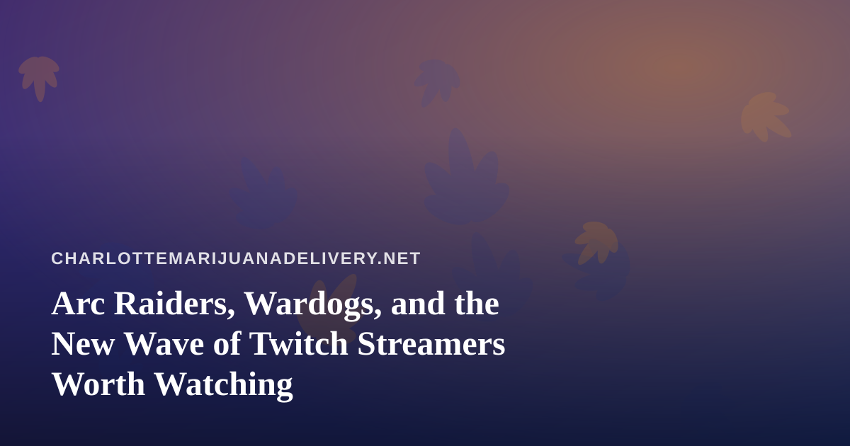 Arc Raiders, Wardogs, and the New Wave of Twitch Streamers Worth Watching