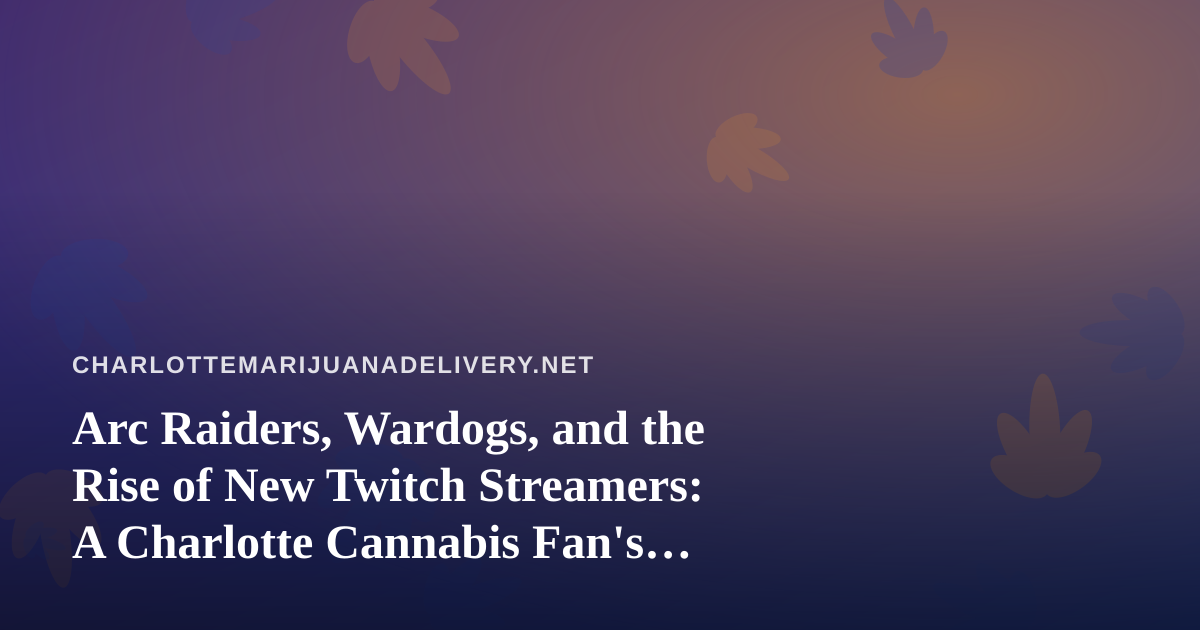 Arc Raiders, Wardogs, and the Rise of New Twitch Streamers: A Charlotte Cannabis Fan’s Guide to Chill Gaming Nights