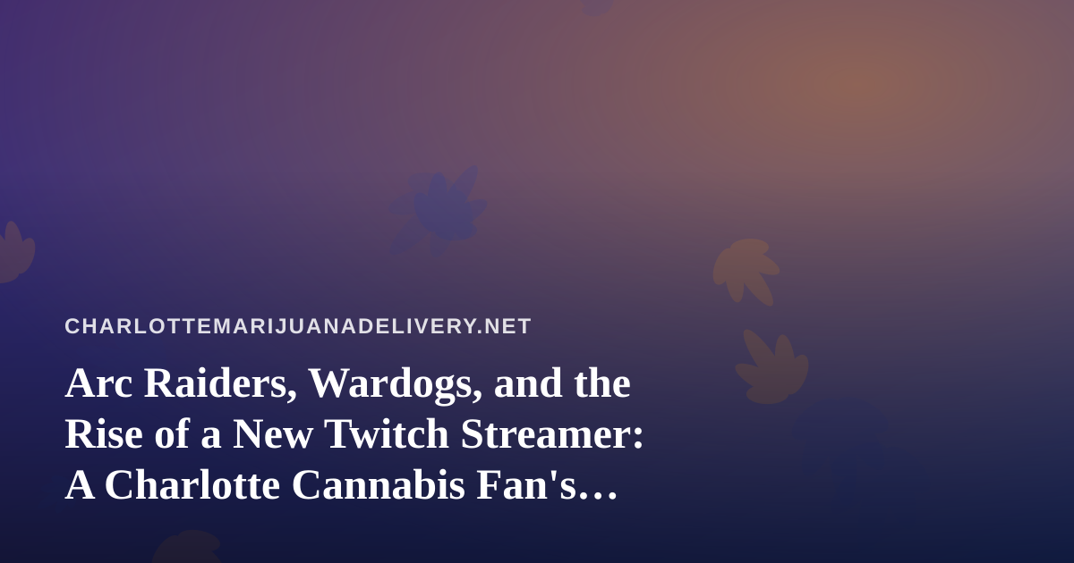 Arc Raiders, Wardogs, and the Rise of a New Twitch Streamer: A Charlotte Cannabis Fan’s Guide to Chill Gaming Nights