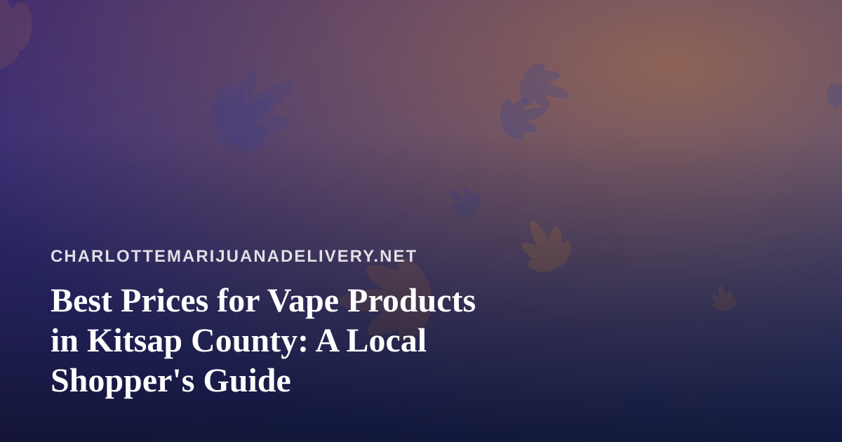 Best Prices for Vape Products in Kitsap County: A Local Shopper’s Guide